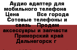 Аудио адаптер для мобильного телефона › Цена ­ 200 - Все города Сотовые телефоны и связь » Продам аксессуары и запчасти   . Приморский край,Дальнегорск г.
